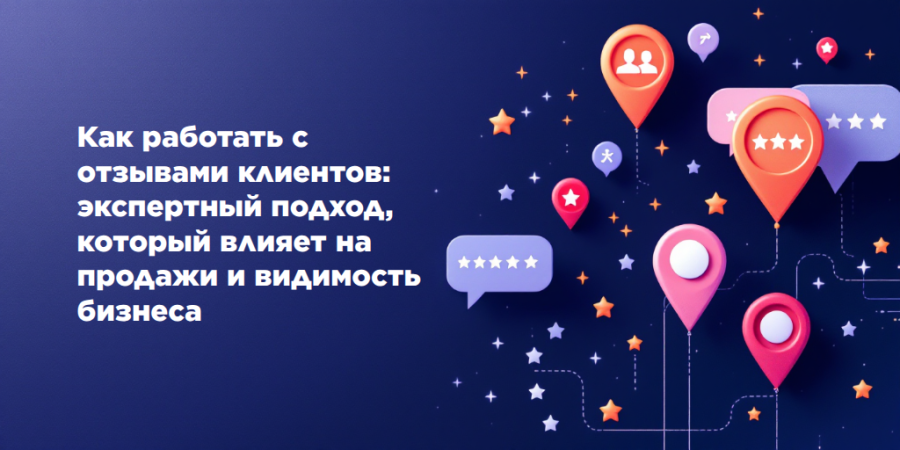 Как работать с отзывами клиентов: экспертный подход, который влияет на продажи и видимость бизнеса