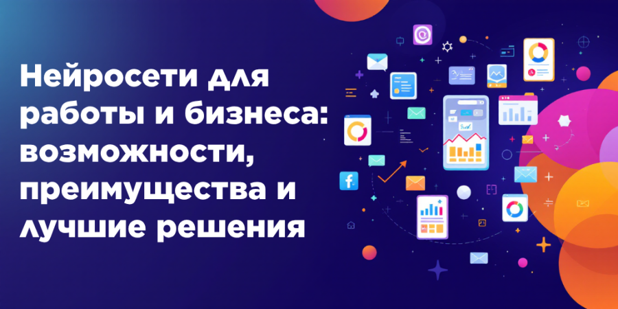 Нейросети для работы и бизнеса: возможности, преимущества и лучшие решения