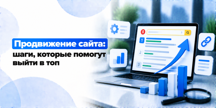Продвижение сайта: шаги, которые помогут выйти в топ