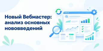Новый Вебмастер: анализ основных нововведений