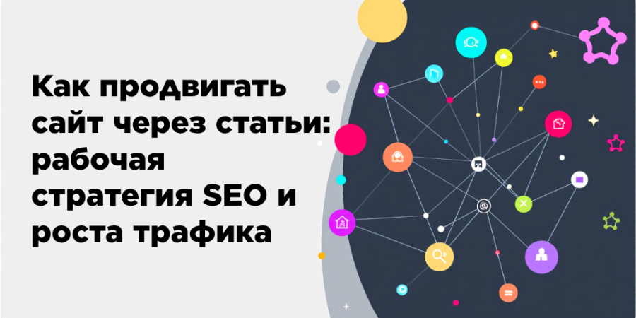 Как продвигать сайт через статьи: рабочая стратегия SEO и роста трафика