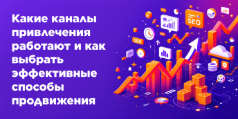 Какие каналы привлечения работают и как выбрать эффективные способы продвижения