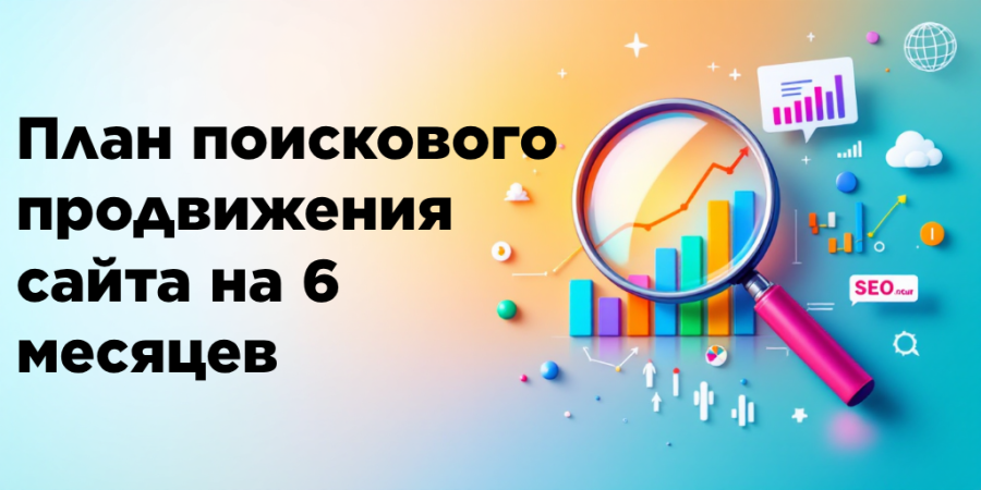 План поискового продвижения сайта на 6 месяцев