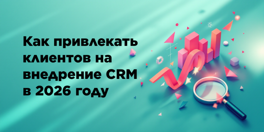 Как привлекать клиентов на внедрение CRM в 2026 году