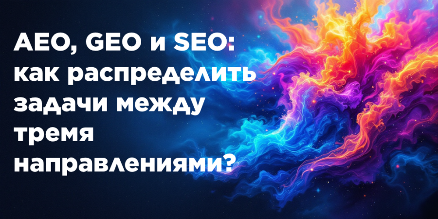 AEO, GEO и SEO: как распределить задачи между тремя направлениями?