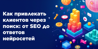 Как привлекать клиентов через поиск: от SEO до ответов нейросетей