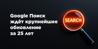Google Поиск ждёт крупнейшее обновление за 25 лет