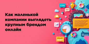 Как маленькой компании выглядеть крупным брендом онлайн
