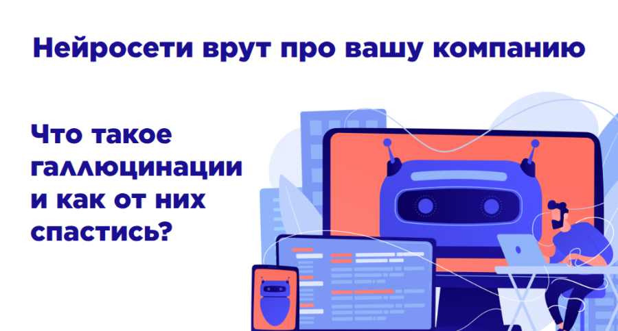 Нейросети врут про вашу компанию. Что такое галлюцинации и как от них спастись?