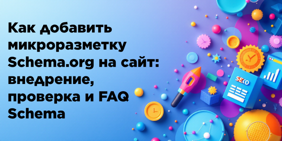 Как добавить микроразметку Schema.org на сайт: внедрение, проверка и FAQ Schema