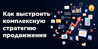 Как выстроить комплексную стратегию продвижения