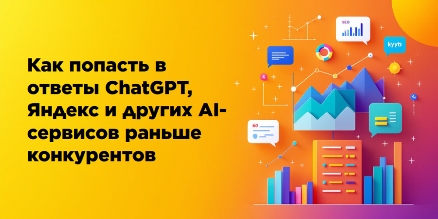 Как попасть в ответы ChatGPT, Яндекс и других AI-сервисов раньше конкурентов