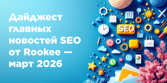 Дайджест главных новостей SEO от Rookee — март 2026