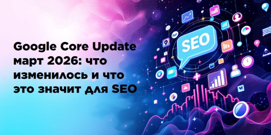Google Core Update март 2026: что изменилось и что это значит для SEO