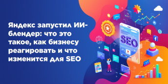 Яндекс запустил ИИ-блендер: что это такое, как бизнесу реагировать и что изменится для SEO