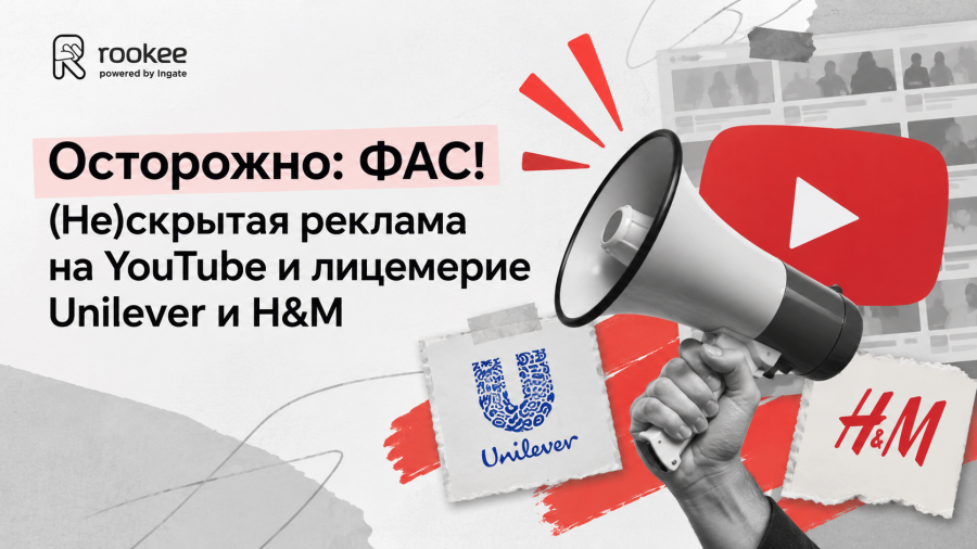 Осторожно: ФАС! (Не)скрытая реклама на YouTube и лицемерие Unilever и H&M
