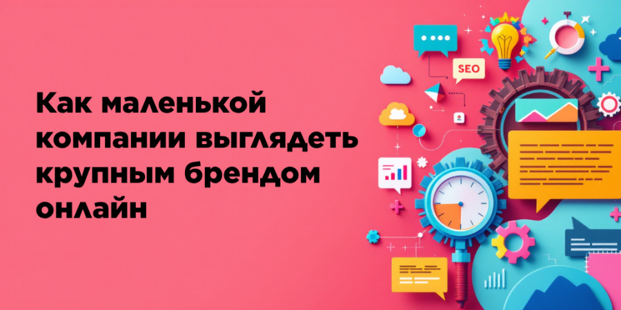 Как маленькой компании выглядеть крупным брендом онлайн
