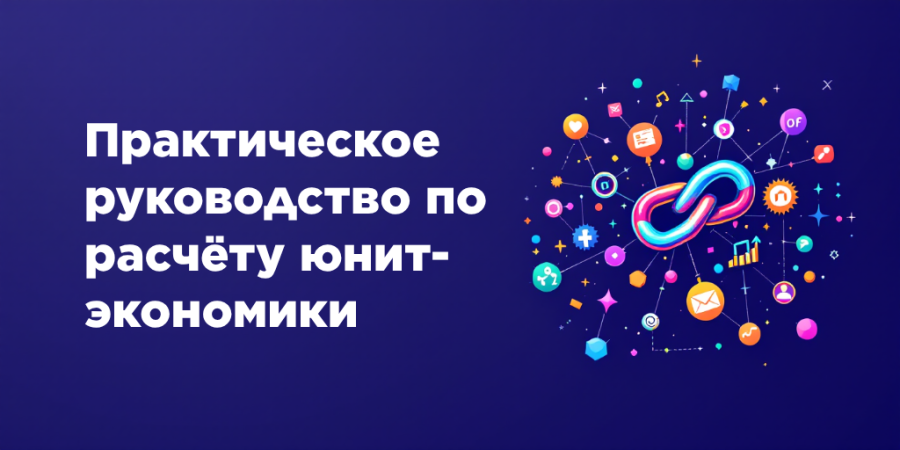 Практическое руководство по расчёту юнит-экономики в 2026 году