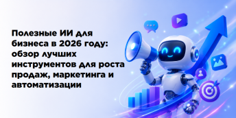 Полезные ИИ для бизнеса в 2026 году: обзор лучших инструментов для роста продаж, маркетинга и автоматизации