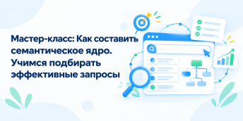 Мастер-класс: Как составить семантическое ядро. Учимся подбирать эффективные запросы