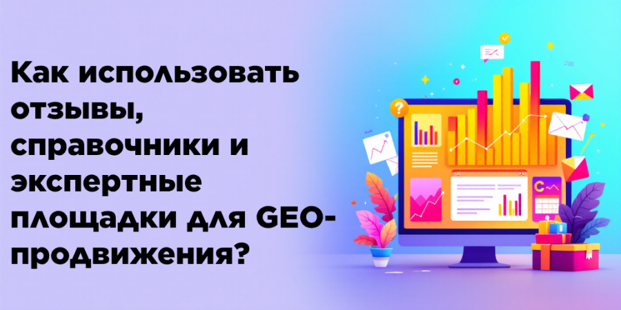 Как использовать отзывы, справочники и экспертные площадки для GEO-продвижения?