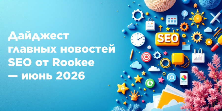 Дайджест главных новостей SEO от Rookee — июнь 2026