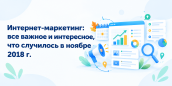 Интернет-маркетинг: все важное и интересное, что случилось в ноябре 2018 г.