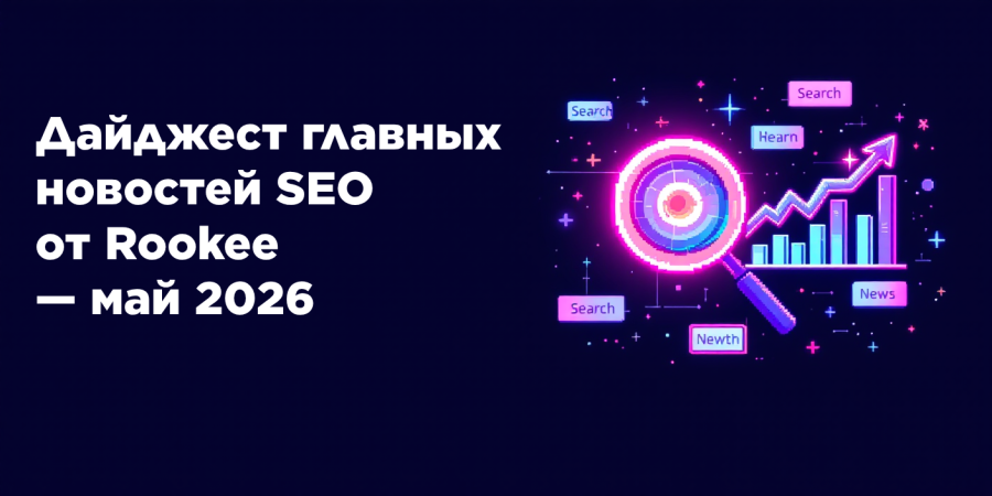 Дайджест главных новостей SEO от Rookee — май 2026