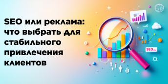 SEO или реклама: что выбрать для стабильного привлечения клиентов