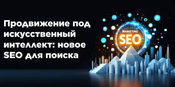 Продвижение под искусственный интеллект: новое SEO для поиска