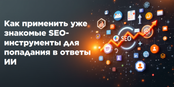 Как применить уже знакомые SEO-инструменты для попадания в ответы ИИ