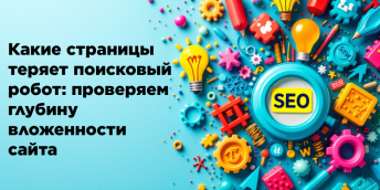 Какие страницы теряет поисковый робот: проверяем глубину вложенности сайта