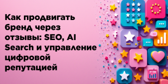 Как продвигать бренд через отзывы: SEO, AI Search и управление цифровой репутацией