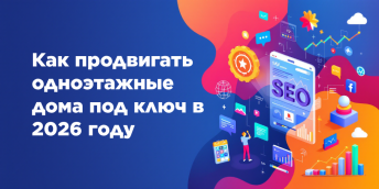 Как продвигать одноэтажные дома под ключ в 2026 году
