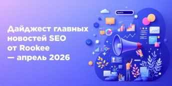 Дайджест главных новостей SEO от Rookee — апрель 2026