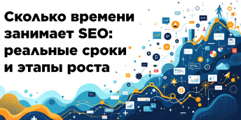 Сколько времени занимает SEO: реальные сроки и этапы роста