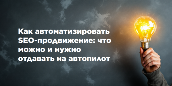 Как автоматизировать SEO-продвижение: что можно и нужно отдавать на автопилот