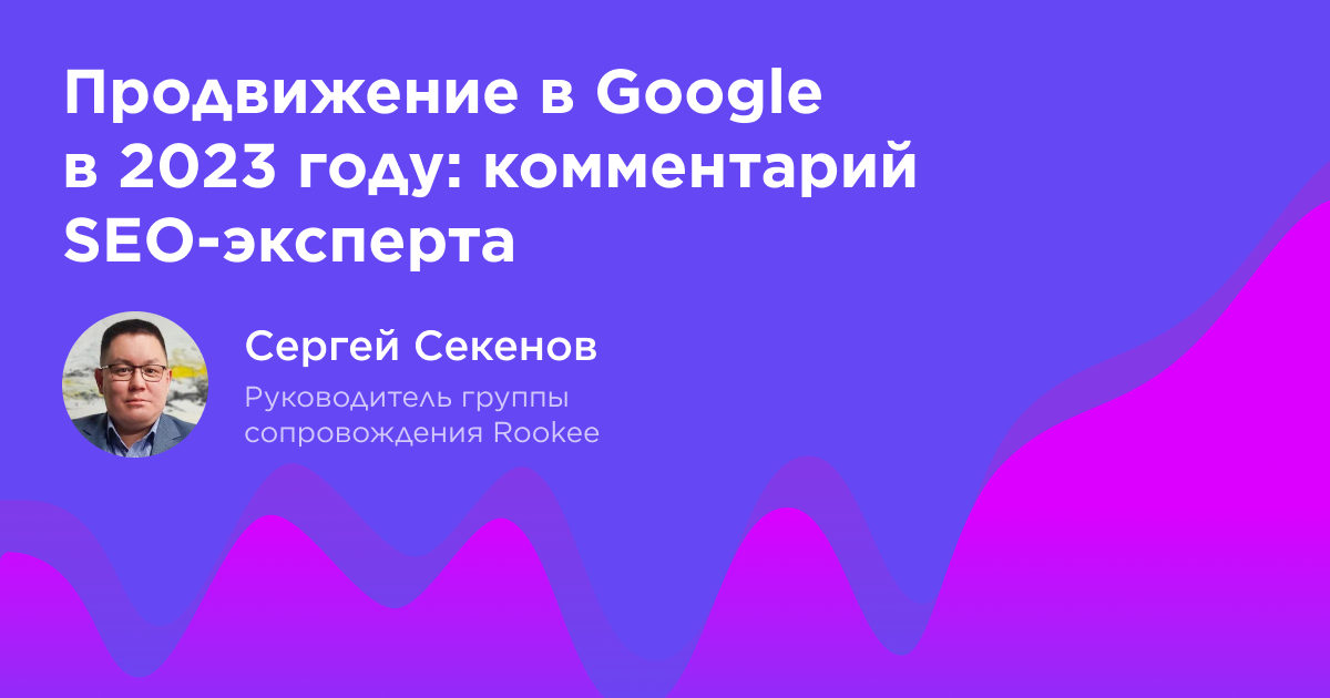 Базовые правила продвижения в Google в 2023 году: комментарий SEO-эксперта