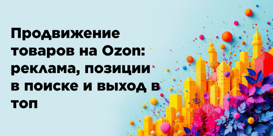 Продвижение товаров на Ozon: реклама, позиции в поиске и выход в топ