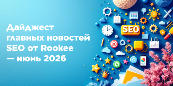 Дайджест главных новостей SEO от Rookee — июнь 2026