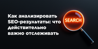 Как анализировать SEO-результаты: что действительно важно отслеживать