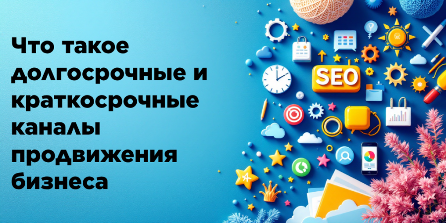 Что такое долгосрочные и краткосрочные каналы продвижения бизнеса