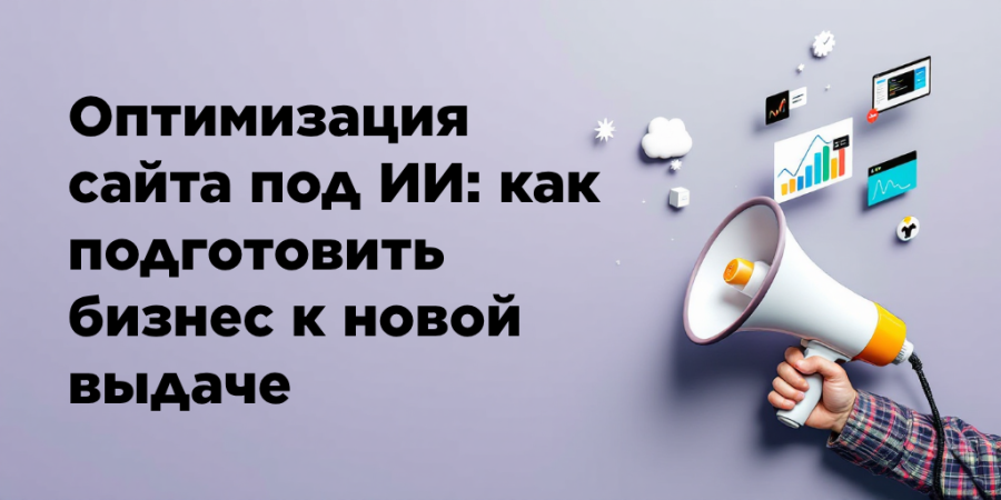Оптимизация сайта под ИИ: как подготовить бизнес к новой выдаче