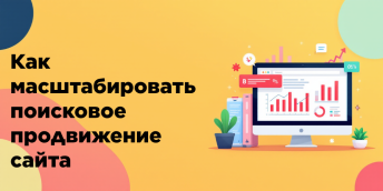 Как масштабировать поисковое продвижение сайта