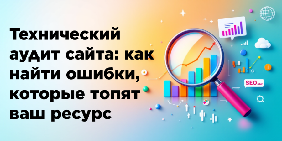Технический аудит сайта: как найти ошибки, которые топят ваш ресурс