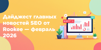 Дайджест главных новостей SEO от Rookee — февраль 2026
